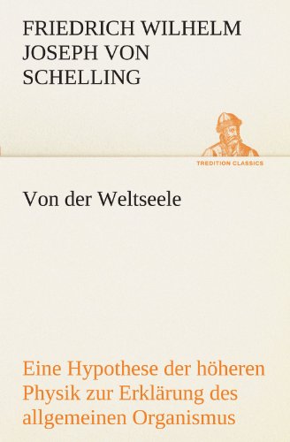 Von der Weltseele: Eine Hypothese der höheren Physik zur Erklärung des allgemeinen Organismus (TREDITION CLASSICS)
