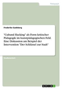 "Cultural Hacking" als Form kritischer Pädagogik im kunstpädagogischen Feld. Eine Diskussion am Beispiel der Intervention "Der Schlüssel zur Stadt"