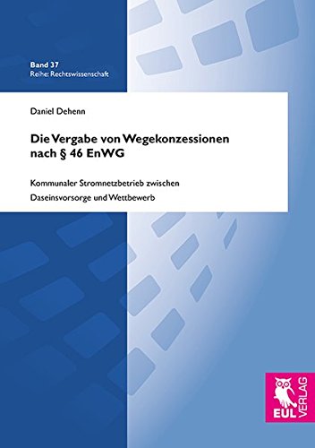 Die Vergabe von Wegekonzessionen nach § 46 EnWG: Kommunaler Stromnetzbetrieb zwischen Daseinsvorsorge und Wettbewerb (Rechtswissenschaft)