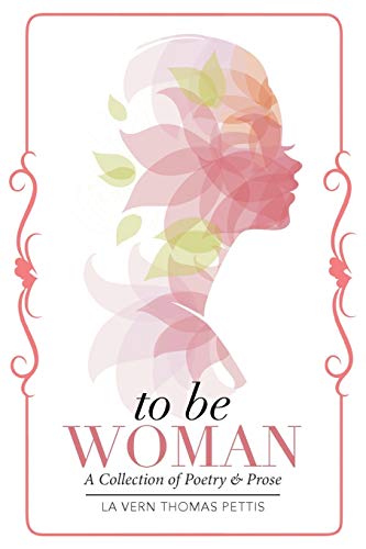 To Be Woman: A Collection of Poetry & Prose: A Collection of Poetry & Prose