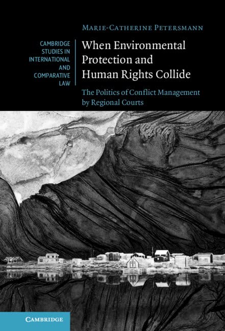 When Environmental Protection and Human Rights Collide: The Politics of Conflict Management by Regional Courts (Cambridge Studies in International and Comparative Law, 173)