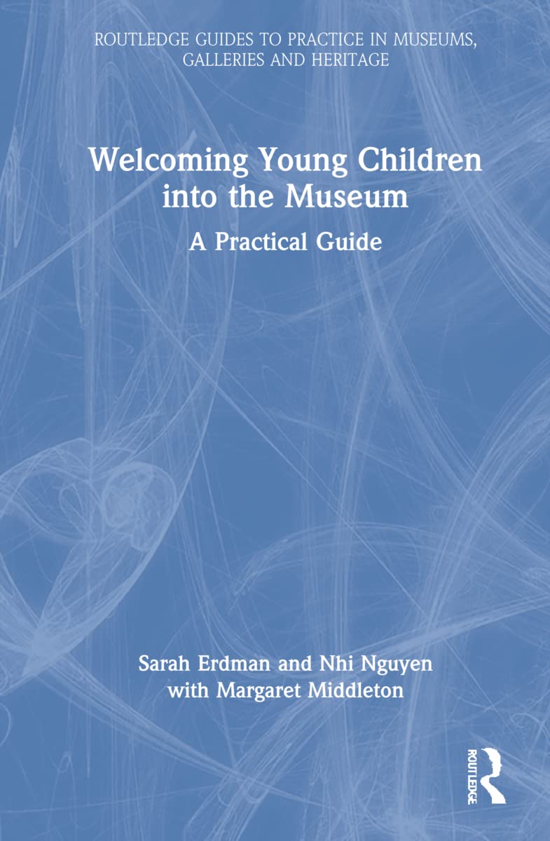 Welcoming Young Children into the Museum: A Practical Guide (Routledge Guides to Practice in Museums, Galleries and Heritage)