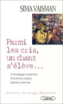 Parmi les cris, un chant s'élève... : le témoignage exceptionnel d'une femme médecin déportée à Auschwitz