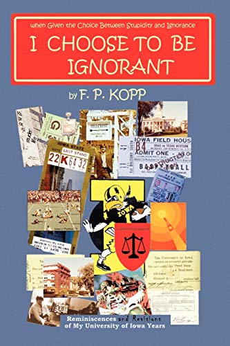 I CHOOSE TO BE IGNORANT: Reminiscences and Revisions of My University of Iowa Years
