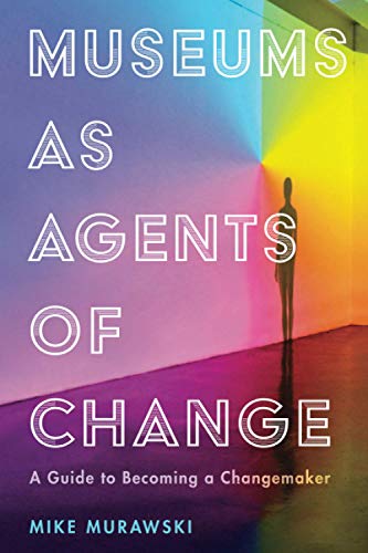 Museums as Agents of Change: A Guide to Becoming a Changemaker (American Alliance of Museums)