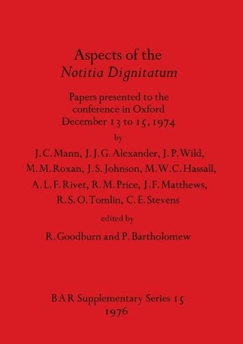 Aspects of the Notitia Dignitatum: Papers presented to the conference in Oxford December 13 to 15, 1974 (BAR International)