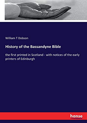 History of the Bassandyne Bible: the first printed in Scotland - with notices of the early printers of Edinburgh