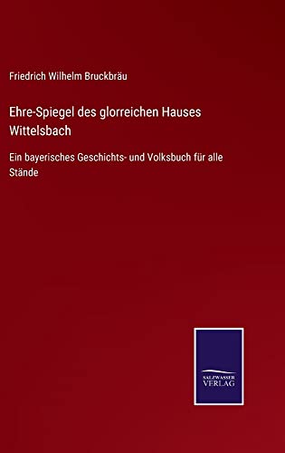 Ehre-Spiegel des glorreichen Hauses Wittelsbach: Ein bayerisches Geschichts- und Volksbuch für alle Stände