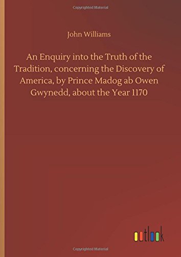 An Enquiry into the Truth of the Tradition, concerning the Discovery of America, by Prince Madog ab Owen Gwynedd, about the Year 1170