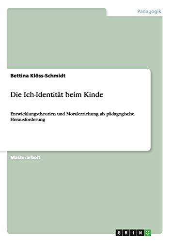 Die Ich-Identität beim Kinde: Entwicklungstheorien und Moralerziehung als pädagogische Herausforderung