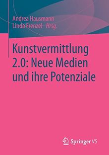 Kunstvermittlung 2.0: Neue Medien und ihre Potenziale: Neue Medien und ihre Potenziale (German Edition)