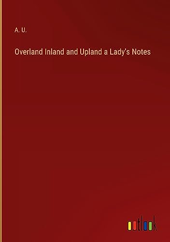 Overland Inland and Upland a Lady's Notes