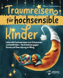 Traumreisen für hochsensible Kinder: Liebevolle Fantasiereisen zum Entspannen und Wohlfühlen - Die Ruheinsel gegen Stress und Überreizung im Alltag