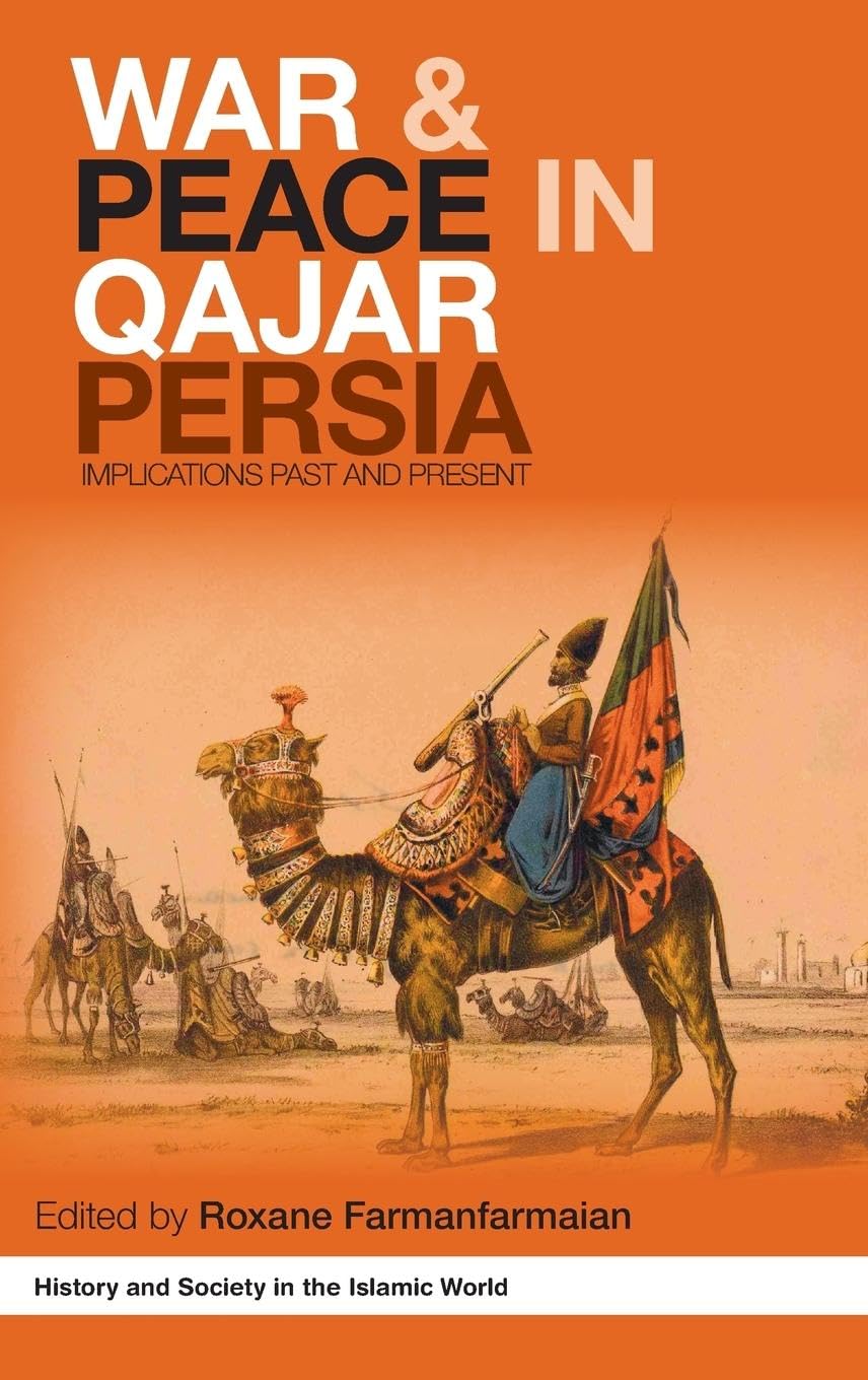 War and Peace in Qajar Persia: Implications Past and Present (History and Society in the Islamic World)