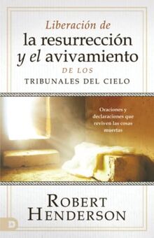 Liberación de la resurrección y el avivamiento de los Tribunales del Cielo (Spanish Edition): Oraciones y declaraciones que reviven las cosas muertas