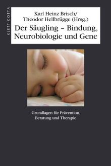 Der Säugling - Bindung, Neurobiologie und Gene: Grundlagen für Prävention, Beratung und Therapie