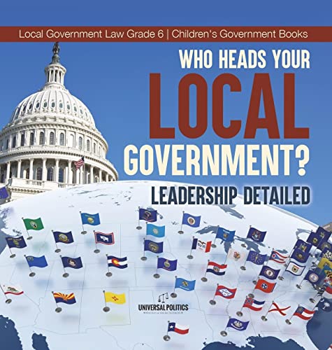 Who Heads Your Local Government?: Leadership Detailed | Local Government Law Grade 6 | Children's Government Books
