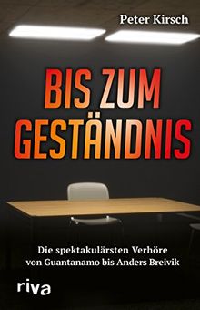 Bis zum Geständnis: Die spektakulärsten Verhöre von Guantanamo bis Anders Breivik