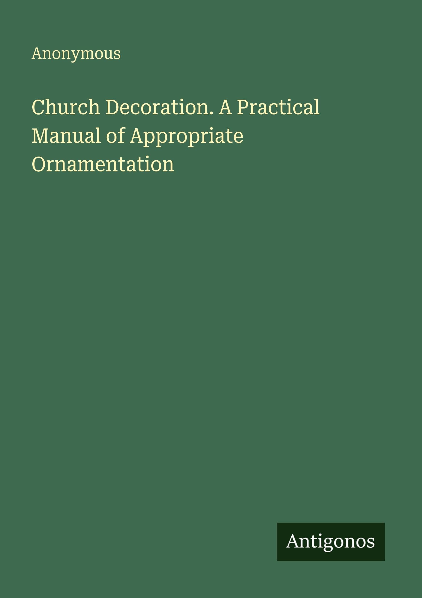 Church Decoration. A Practical Manual of Appropriate Ornamentation