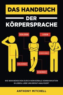 Das Handbuch der Körpersprache: Wie man Menschen durch nonverbale Kommunikation in Leben, Liebe und Beruf analysiert