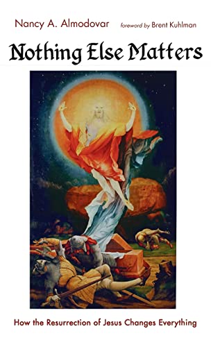 Nothing Else Matters: How the Resurrection of Jesus Changes Everything