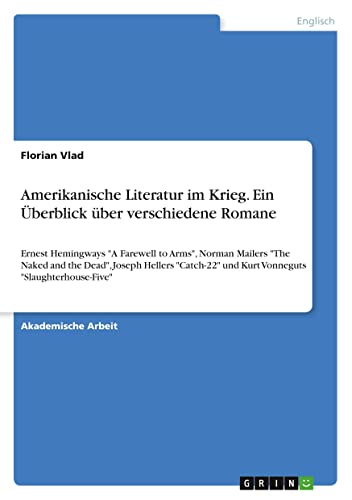 Amerikanische Literatur im Krieg. Ein Überblick über verschiedene Romane: Ernest Hemingways A Farewell to Arms, Norman Mailers The Naked and the ... und Kurt Vonneguts Slaughterhouse-Five
