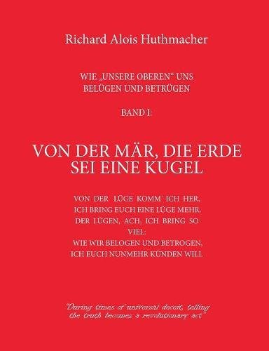 Von der Mär, die Erde sei eine Kugel: Wie unsere Oberen uns belügen und betrügen Band 1