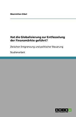 Hat die Globalisierung zur Entfesselung der Finanzmärkte geführt?: Zwischen Entgrenzung und politischer Steuerung