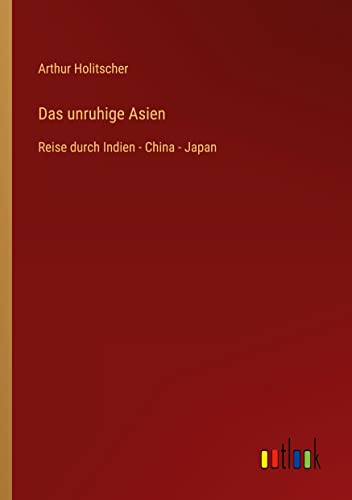 Das unruhige Asien: Reise durch Indien - China - Japan