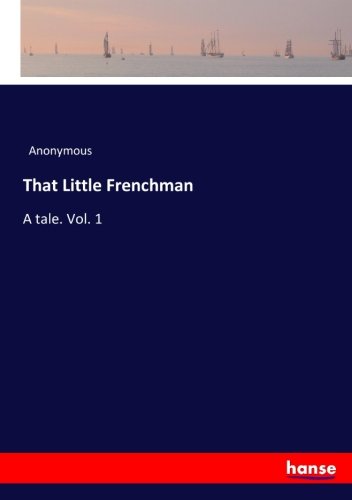 That Little Frenchman: A tale. Vol. 1