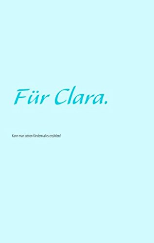 Für Clara.: Kann man seinen Kindern alles erzählen?