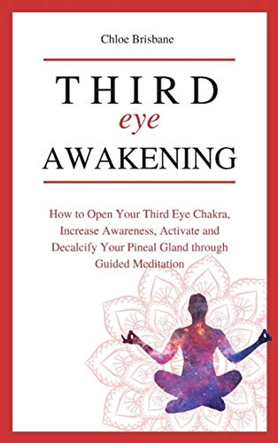 Third Eye Awakening: How to Open Your Third Eye Chakra, Increase Awareness, and Activate and Decalcify Your Pineal Gland through Guided Meditation