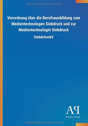 Verordnung über die Berufsausbildung zum Medientechnologen Siebdruck und zur Medientechnologin Siebdruck: SiebdrAusbV