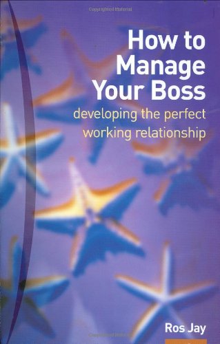 Ros Jay How To Manage Your Boss, Developing The Perfect Working Relationship, Or Colleagues, Or Anybody Else You Need To Develop A Good And Profitable