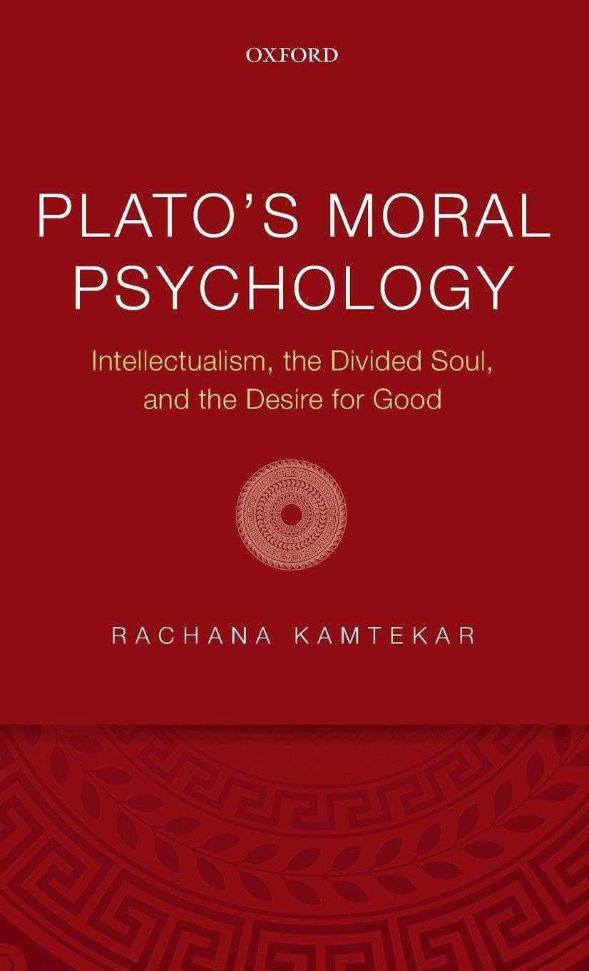 PLATO'S MORAL PSYCHOLOGY C: Intellectualism, the Divided Soul, and the Desire for Good