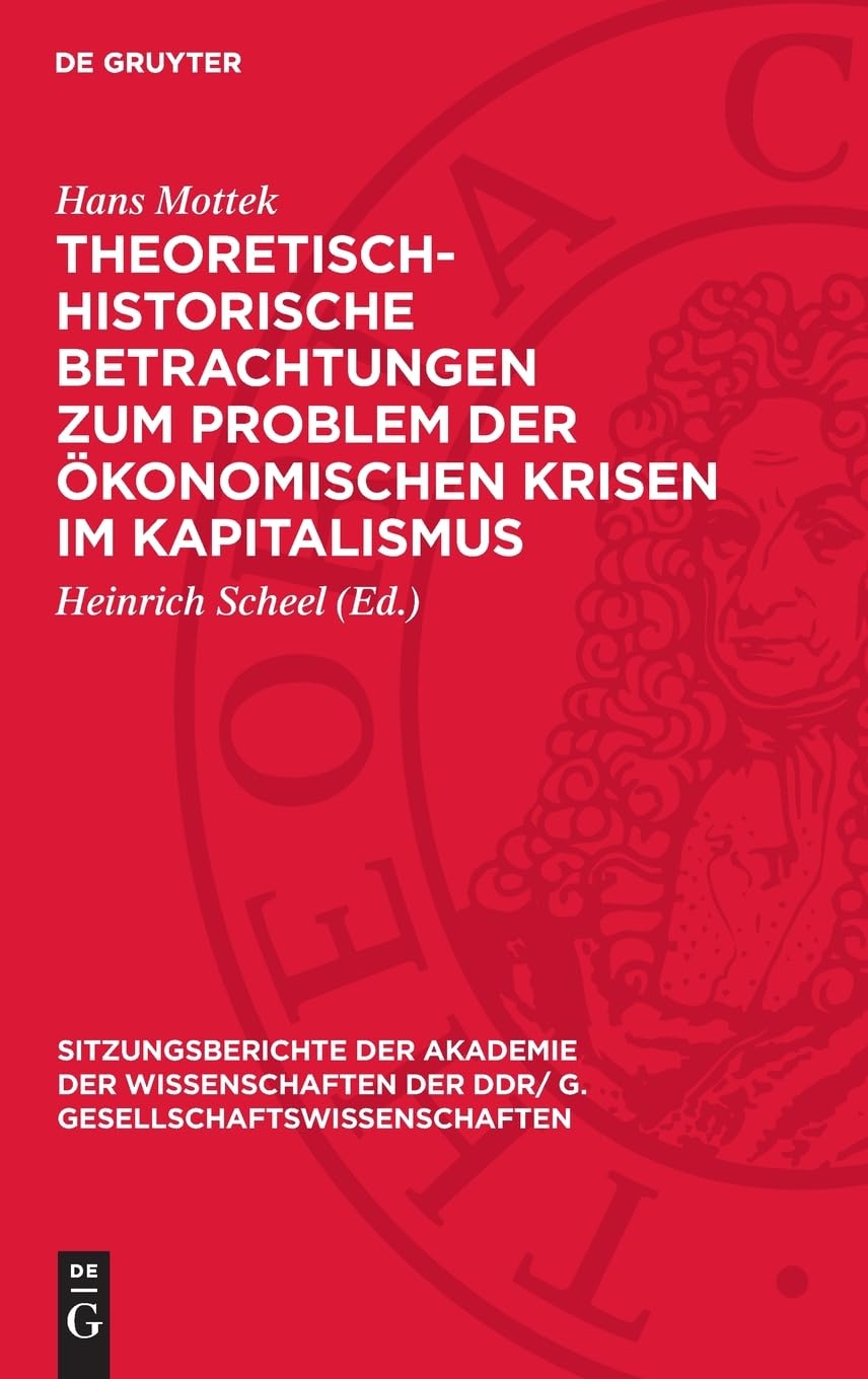 Theoretisch-historische Betrachtungen zum Problem der ökonomischen Krisen im Kapitalismus (Sitzungsberichte der Akademie der Wissenschaften der DDR/ G. Gesellschaftswissenschaften, 1978,6)