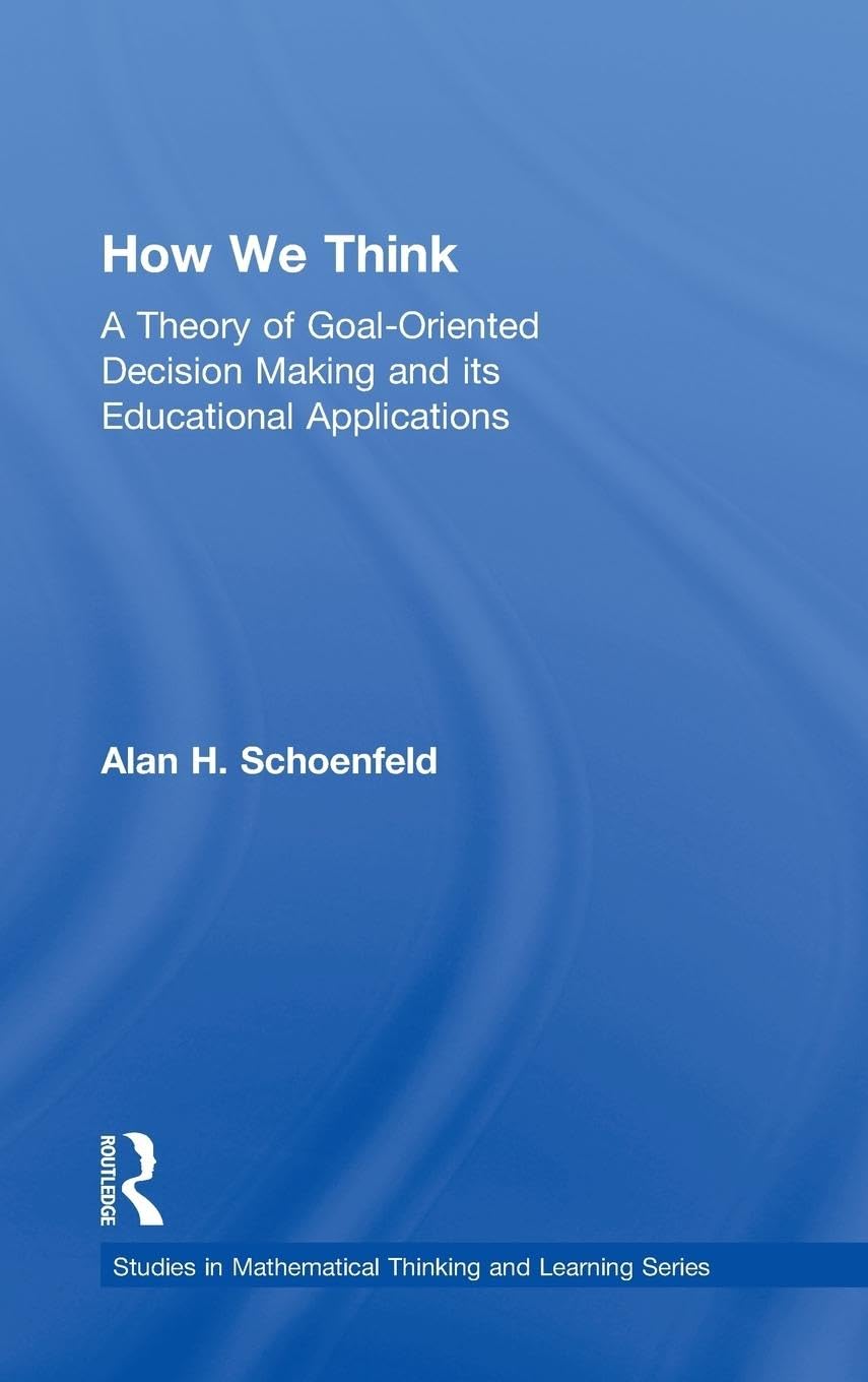 How We Think: A Theory of Goal-Oriented Decision Making and its Educational Applications (Studies in Mathematical Thinking and Learning)