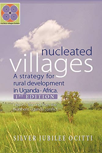 Nucleated Villages A Strategy For Rural Development In Northern Uganda: Lessons Learned From The Northern Uganda Conflict 1st Edition