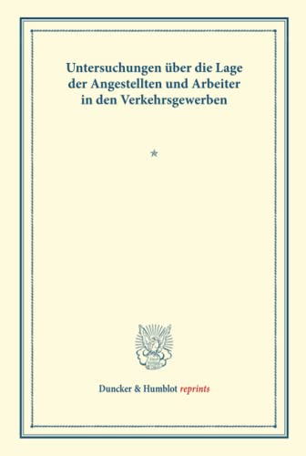 Untersuchungen über die Lage der Angestellten und Arbeiter in den Verkehrsgewerben.: Hrsg. vom Verein für Socialpolitik. (Schriften des Vereins für ... XCIX). (Duncker & Humblot reprints, Band 99)