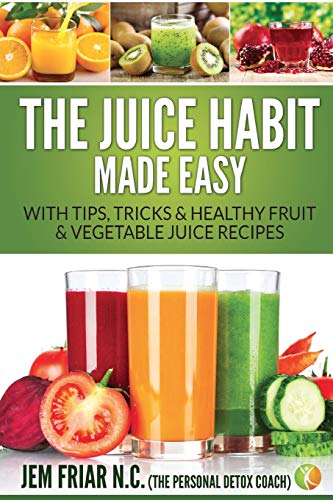 The Juice Habit Made Easy: With Tips, Tricks & Healthy Fruit & Vegetable Juice Recipes (Personal Detox Coach' Simple Guide to Healthy, Band 1)
