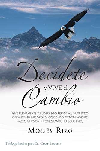 Decídete y Vive el Cambio: Vive Plenamente tu Liderazgo Personal, Nutriendo Cada Día tu Integridad, Creciendo Continuamente Hacia tu Visión y ... Creciendo Continuamente Hacia Tu Vision y Fom