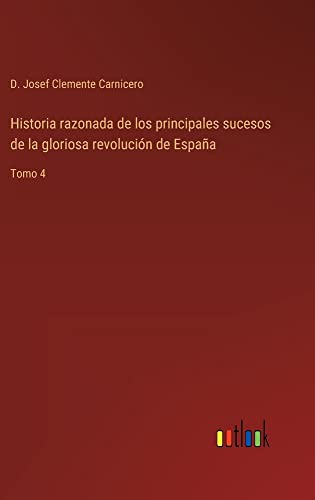 Historia razonada de los principales sucesos de la gloriosa revolución de España: Tomo 4