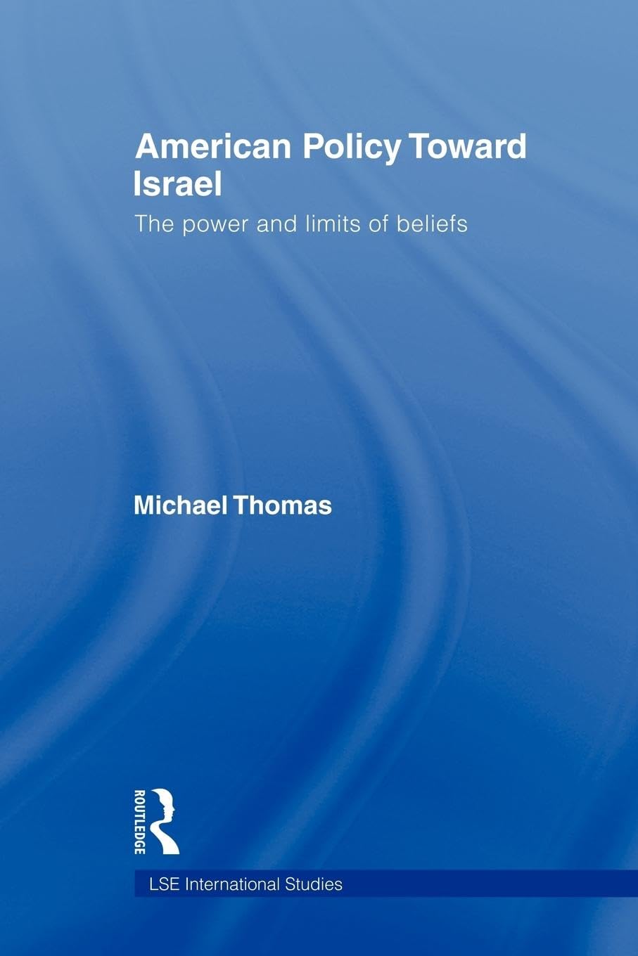 American Policy Toward Israel: The Power and Limits of Beliefs (Lse International Studies Series, 1, Band 1)