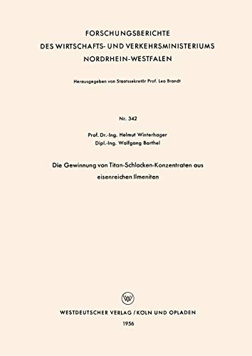 Die Gewinnung von Titan-Schlacken-Konzentraten aus eisenreichen Ilmeniten (Forschungsberichte des Wirtschafts- und Verkehrsministeriums Nordrhein-Westfalen, 342, Band 342)
