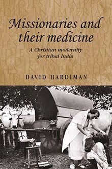 Missionaries and their medicine: A Christian Modernity for Tribal India (Studies in Imperialism)