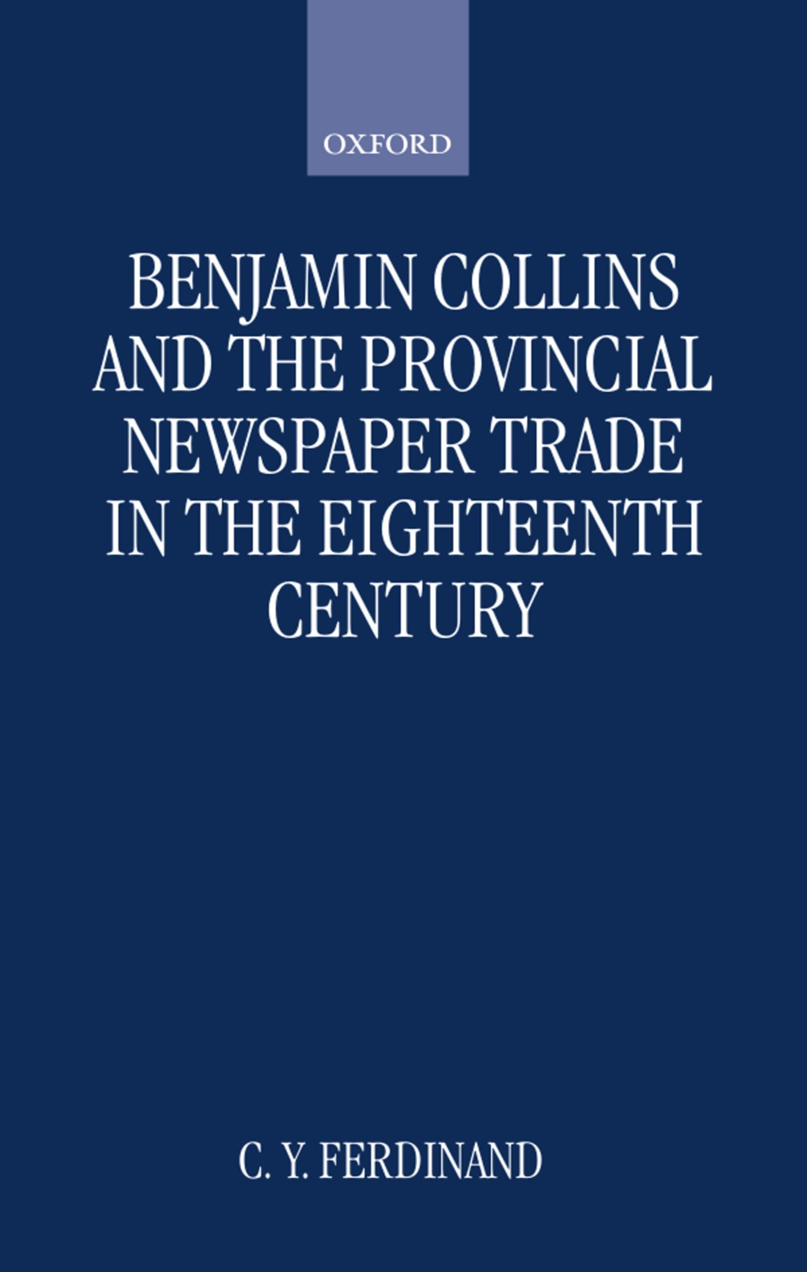 Benjamin Collins and the Provincial Newspaper Trade in the Eighteenth Century (Oxford Historical Monographs)