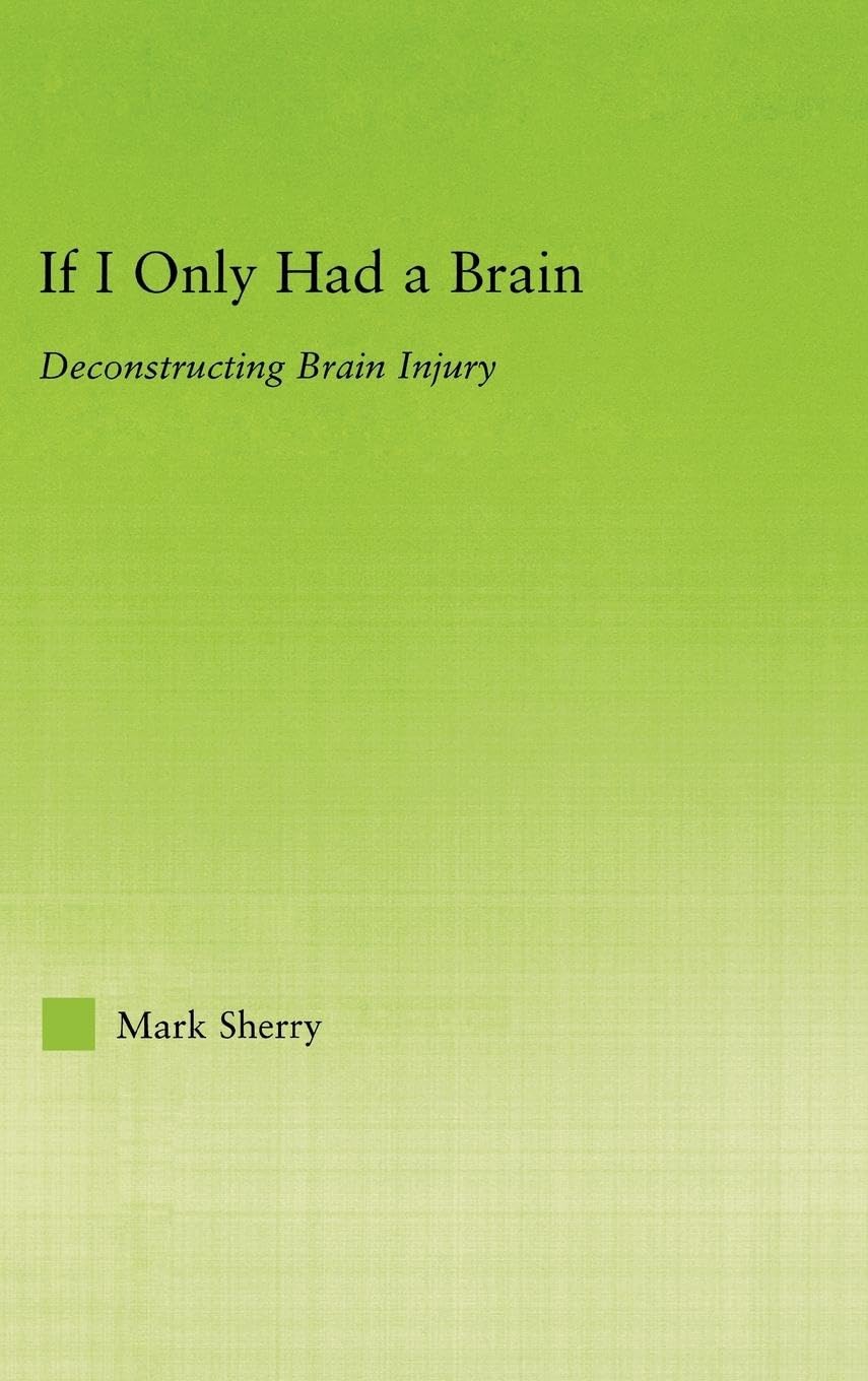 If I Only Had a Brain: Deconstructing Brain Injury (New Approaches in Sociology: Studies in Social Inequality, Social Changes, And Social Justice)