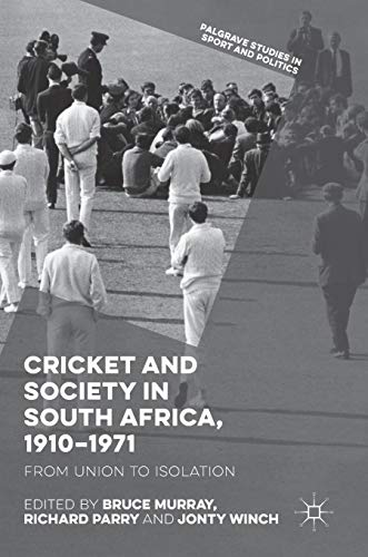 Cricket and Society in South Africa, 1910–1971: From Union to Isolation (Palgrave Studies in Sport and Politics)