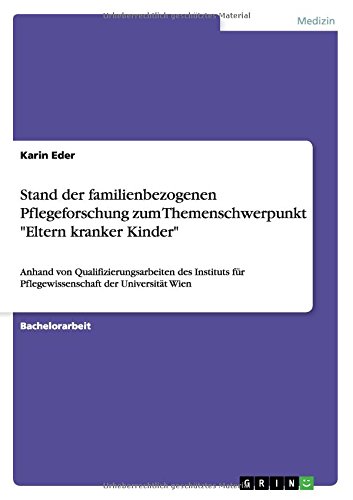 Stand der familienbezogenen Pflegeforschung zum Themenschwerpunkt Eltern kranker Kinder: Anhand von Qualifizierungsarbeiten des Instituts für Pflegewissenschaft der Universität Wien