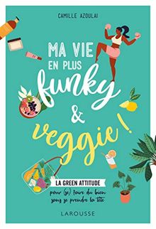 Ma vie en plus funky & veggie ! : la green attitude : pour (se) faire du bien sans se prendre la tête